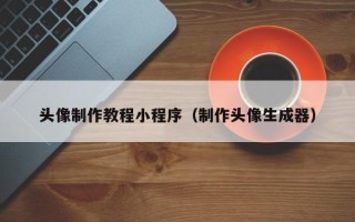临汾头像制作教程小程序（制作头像生成器）