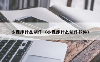 临汾小程序什么制作（小程序什么制作软件）