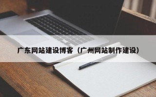 临汾广东网站建设博客（广州网站制作建设）