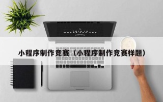 临汾小程序制作竞赛（小程序制作竞赛样题）