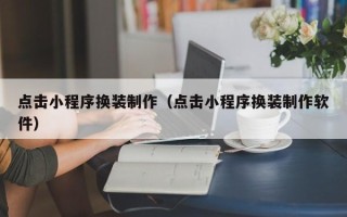 临汾点击小程序换装制作（点击小程序换装制作软件）