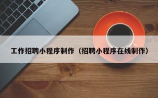 临汾工作招聘小程序制作（招聘小程序在线制作）