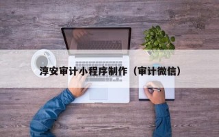 临汾淳安审计小程序制作（审计微信）