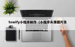 临汾towify小程序制作（小程序头像图片生成）