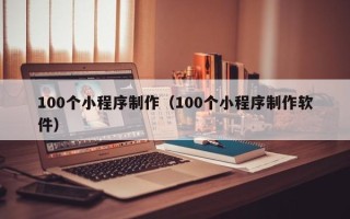临汾100个小程序制作（100个小程序制作软件）