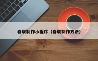 临汾春联制作小程序（春联制作方法）